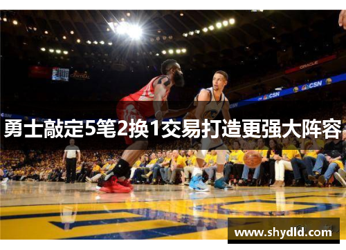 勇士敲定5笔2换1交易打造更强大阵容