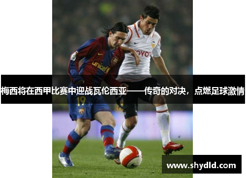 梅西将在西甲比赛中迎战瓦伦西亚——传奇的对决，点燃足球激情