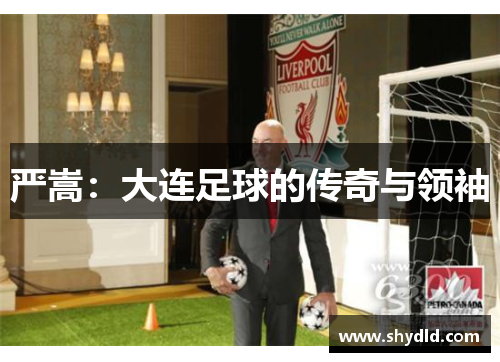 严嵩：大连足球的传奇与领袖