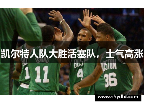 凯尔特人队大胜活塞队，士气高涨