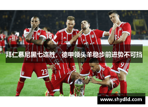 拜仁慕尼黑七连胜，德甲领头羊稳步前进势不可挡