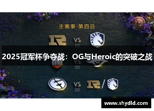 2025冠军杯争夺战：OG与Heroic的突破之战