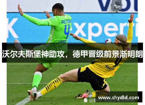 沃尔夫斯堡神助攻，德甲晋级前景渐明朗