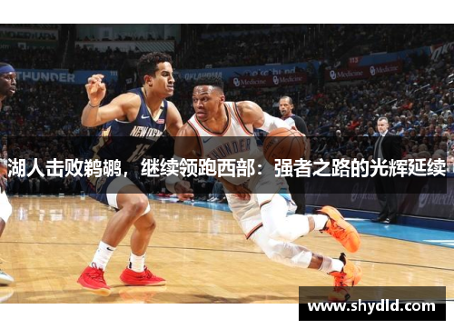 湖人击败鹈鹕，继续领跑西部：强者之路的光辉延续