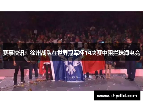 赛事快讯：徐州战队在世界冠军杯14决赛中阻拦珠海电竞